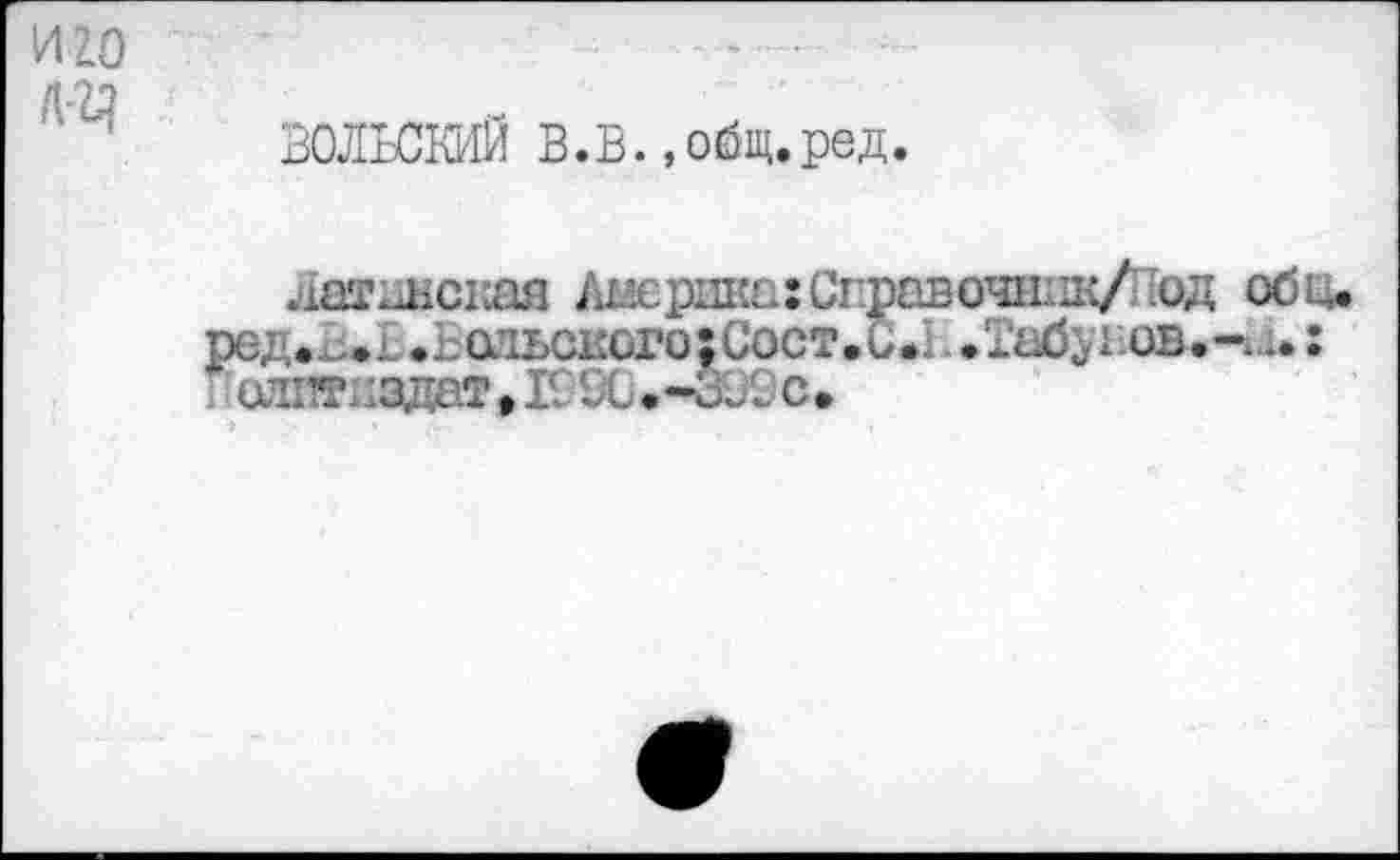 ﻿И20
ВОЛЬСКИЙ В.В.»общ.ред.
Лапшская Африка: Справочшш/Под об и ред.х;»! .Ьаиьсксго:Сост.С#Ь.Табунов.-< : i ' алптцздат • IC 9G • -ЗВ Ос •
■>	«	;û-. •